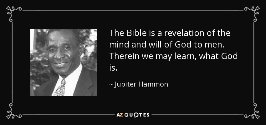 The Bible is a revelation of the mind and will of God to men. Therein we may learn, what God is. - Jupiter Hammon