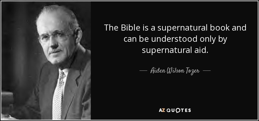 The Bible is a supernatural book and can be understood only by supernatural aid. - Aiden Wilson Tozer