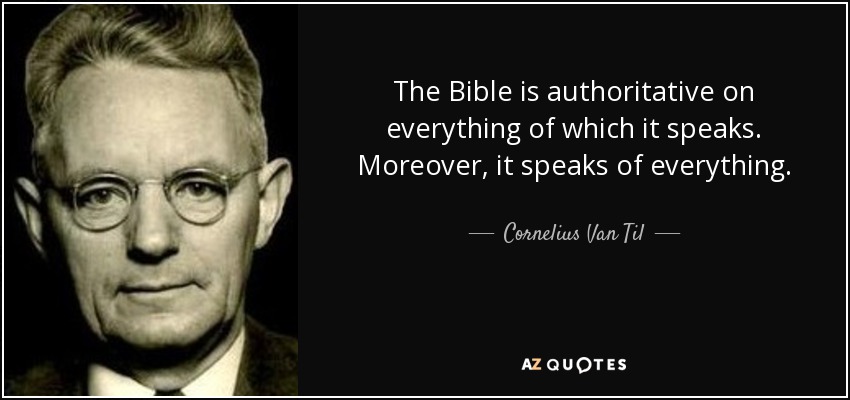 The Bible is authoritative on everything of which it speaks. Moreover, it speaks of everything. - Cornelius Van Til