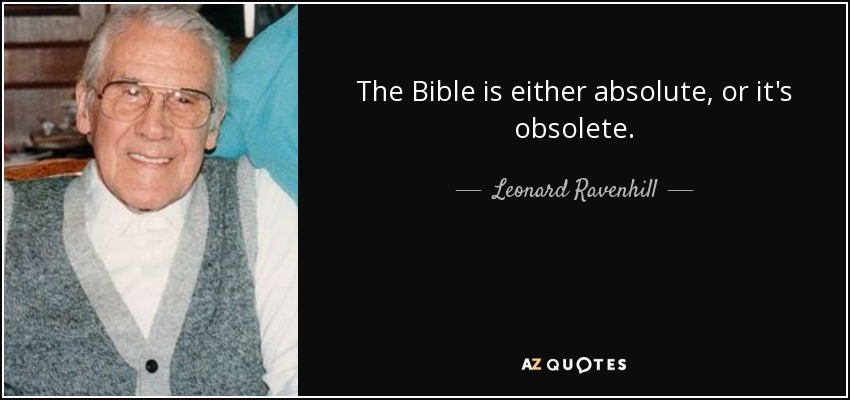 The Bible is either absolute, or it's obsolete. - Leonard Ravenhill