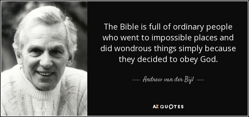 The Bible is full of ordinary people who went to impossible places and did wondrous things simply because they decided to obey God. - Andrew van der Bijl