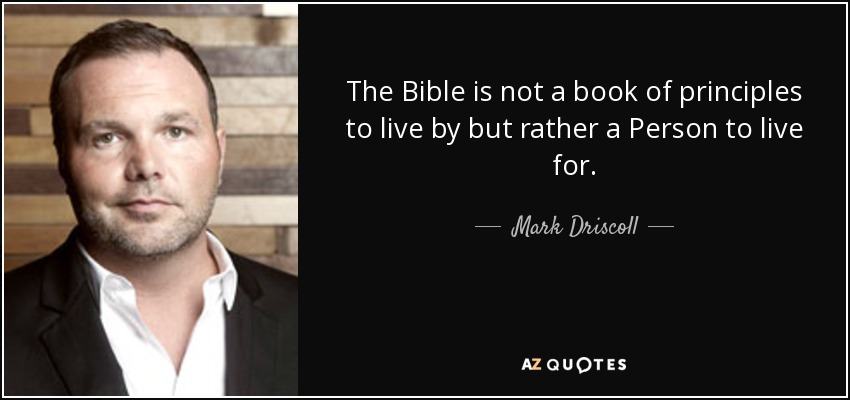 The Bible is not a book of principles to live by but rather a Person to live for. - Mark Driscoll