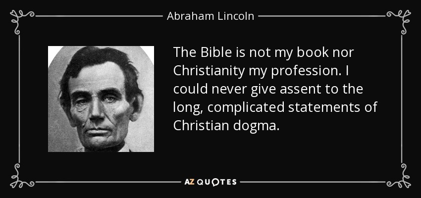 The Bible is not my book nor Christianity my profession. I could never give assent to the long, complicated statements of Christian dogma. - Abraham Lincoln