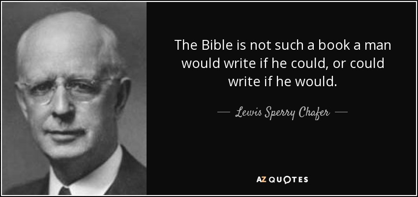 The Bible is not such a book a man would write if he could, or could write if he would. - Lewis Sperry Chafer