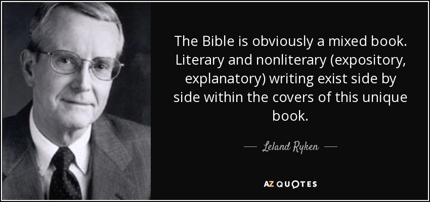 The Bible is obviously a mixed book. Literary and nonliterary (expository, explanatory) writing exist side by side within the covers of this unique book. - Leland Ryken