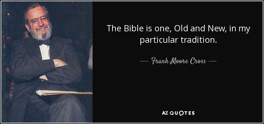 The Bible is one, Old and New, in my particular tradition. - Frank Moore Cross