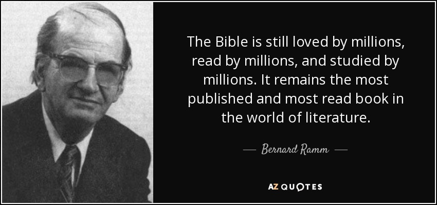The Bible is still loved by millions, read by millions, and studied by millions. It remains the most published and most read book in the world of literature. - Bernard Ramm