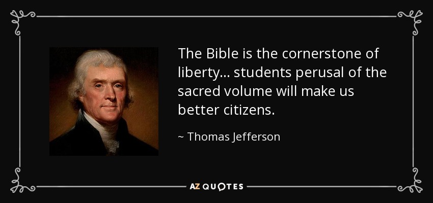 The Bible is the cornerstone of liberty ... students perusal of the sacred volume will make us better citizens. - Thomas Jefferson