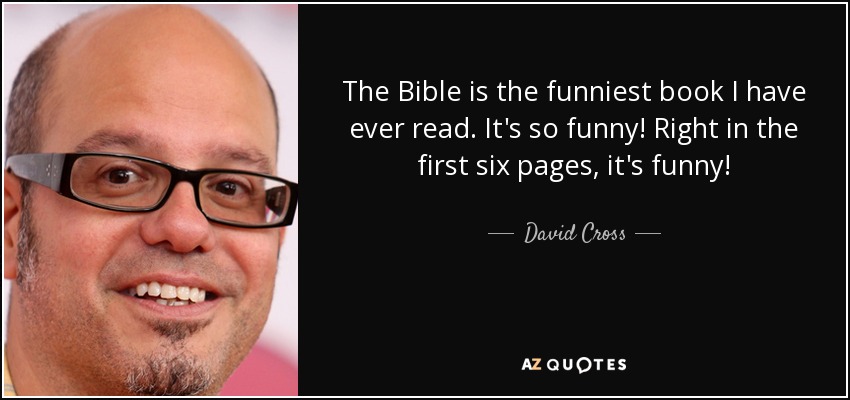 The Bible is the funniest book I have ever read. It's so funny! Right in the first six pages, it's funny! - David Cross