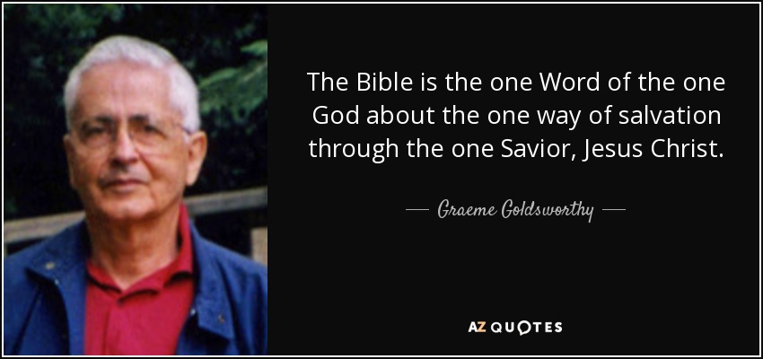 The Bible is the one Word of the one God about the one way of salvation through the one Savior, Jesus Christ. - Graeme Goldsworthy