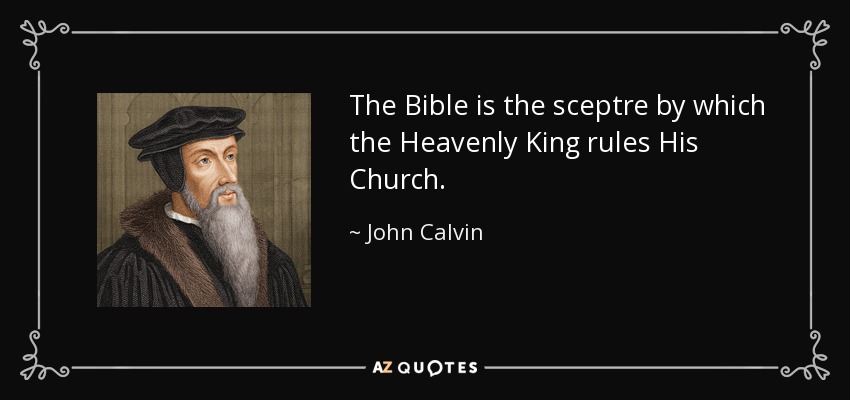 The Bible is the sceptre by which the Heavenly King rules His Church. - John Calvin