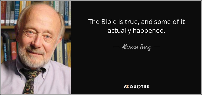 The Bible is true, and some of it actually happened. - Marcus Borg