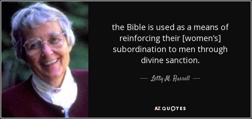 the Bible is used as a means of reinforcing their [women's] subordination to men through divine sanction. - Letty M. Russell