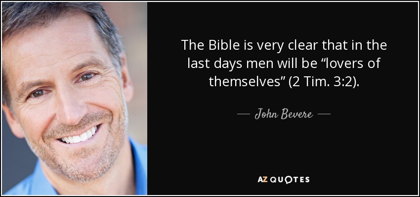 The Bible is very clear that in the last days men will be “lovers of themselves” (2 Tim. 3:2). - John Bevere