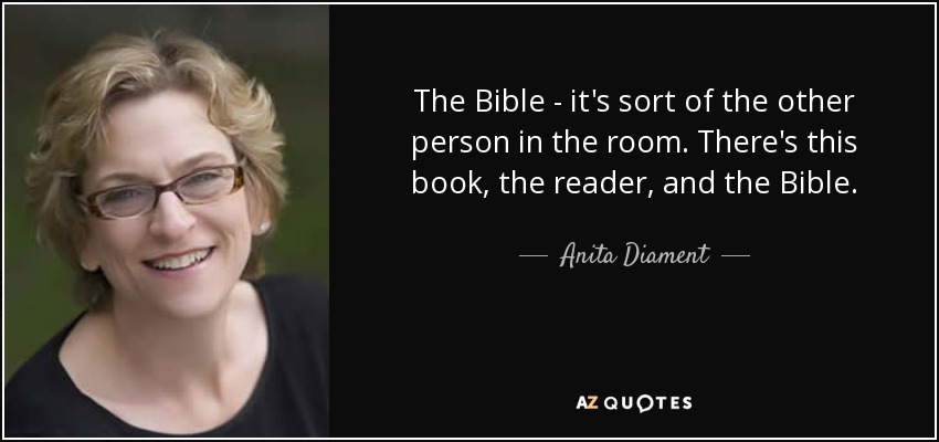 The Bible - it's sort of the other person in the room. There's this book, the reader, and the Bible. - Anita Diament