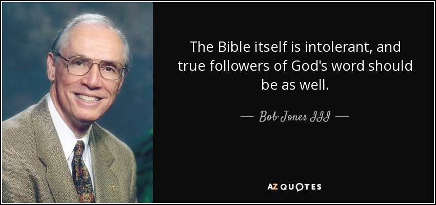 The Bible itself is intolerant, and true followers of God's word should be as well. - Bob Jones III