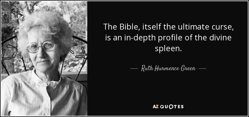 The Bible, itself the ultimate curse, is an in-depth profile of the divine spleen. - Ruth Hurmence Green