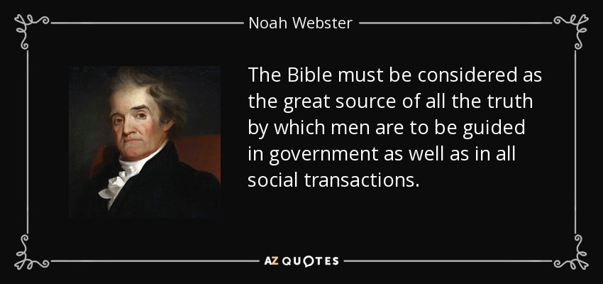 The Bible must be considered as the great source of all the truth by which men are to be guided in government as well as in all social transactions. - Noah Webster
