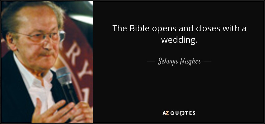 The Bible opens and closes with a wedding. - Selwyn Hughes
