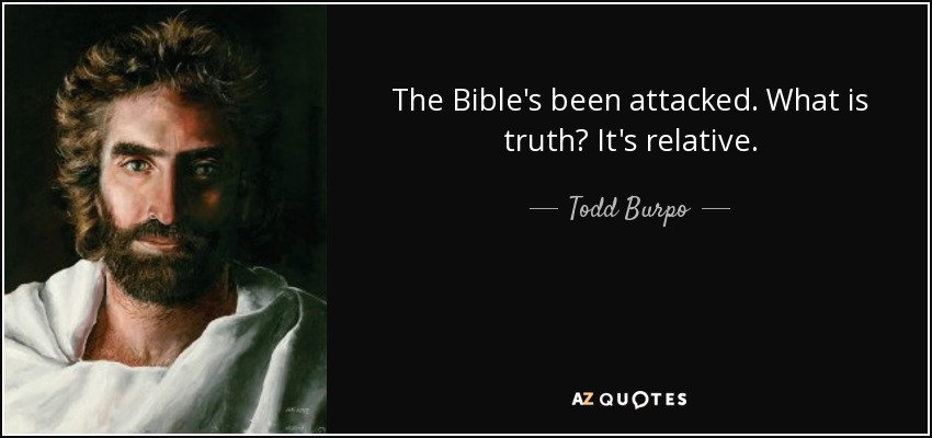 The Bible's been attacked. What is truth? It's relative. - Todd Burpo