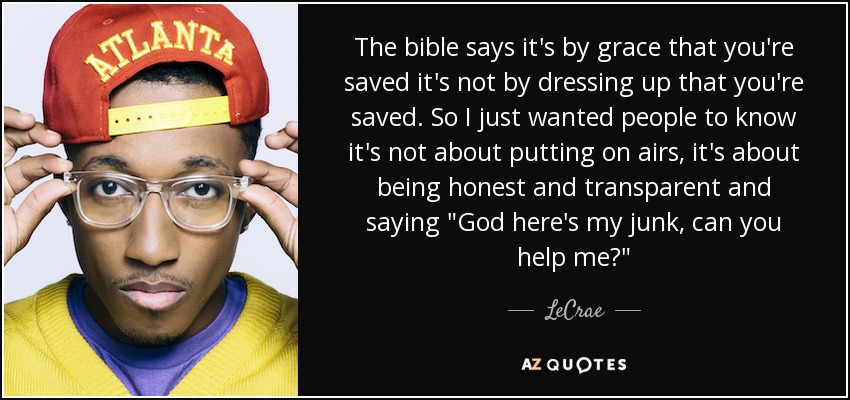The bible says it's by grace that you're saved it's not by dressing up that you're saved. So I just wanted people to know it's not about putting on airs, it's about being honest and transparent and saying 