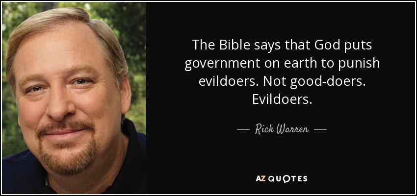 The Bible says that God puts government on earth to punish evildoers. Not good-doers. Evildoers. - Rick Warren