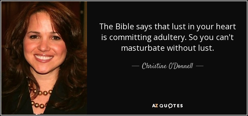The Bible says that lust in your heart is committing adultery. So you can't masturbate without lust. - Christine O'Donnell