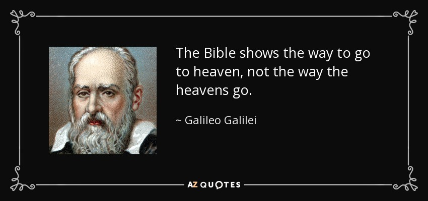 The Bible shows the way to go to heaven, not the way the heavens go. - Galileo Galilei