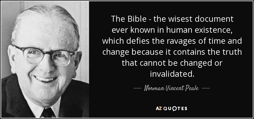 The Bible - the wisest document ever known in human existence, which defies the ravages of time and change because it contains the truth that cannot be changed or invalidated. - Norman Vincent Peale