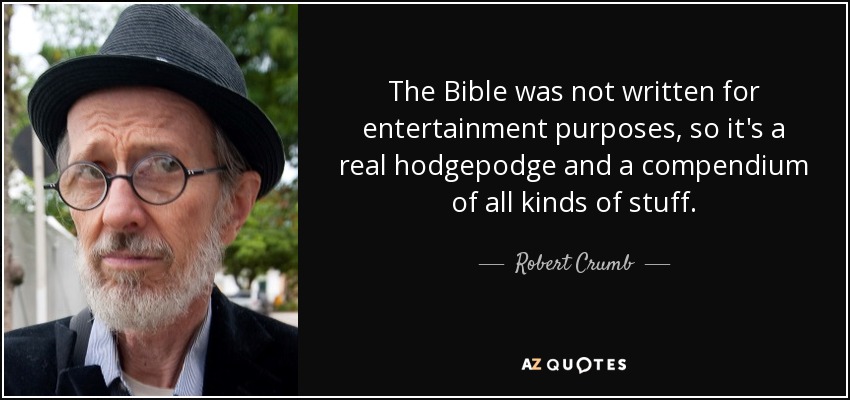 The Bible was not written for entertainment purposes, so it's a real hodgepodge and a compendium of all kinds of stuff. - Robert Crumb