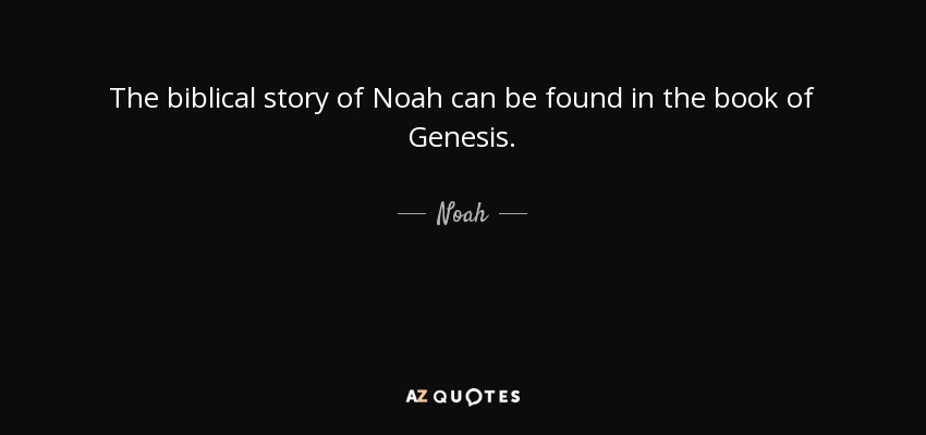 The biblical story of Noah can be found in the book of Genesis. - Noah