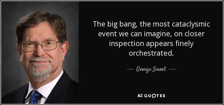 The big bang, the most cataclysmic event we can imagine, on closer inspection appears finely orchestrated. - George Smoot
