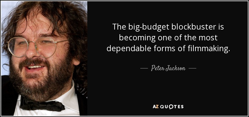 The big-budget blockbuster is becoming one of the most dependable forms of filmmaking. - Peter Jackson