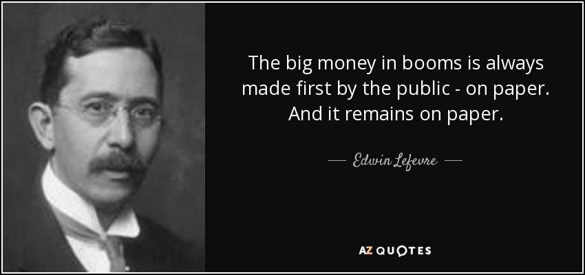 The big money in booms is always made first by the public - on paper. And it remains on paper. - Edwin Lefevre