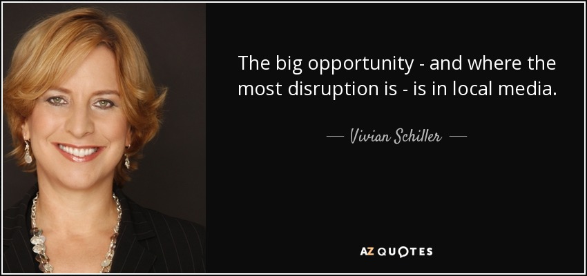 The big opportunity - and where the most disruption is - is in local media. - Vivian Schiller
