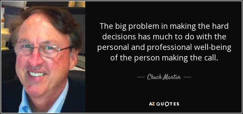The big problem in making the hard decisions has much to do with the personal and professional well-being of the person making the call. - Chuck Martin
