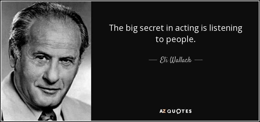 The big secret in acting is listening to people. - Eli Wallach