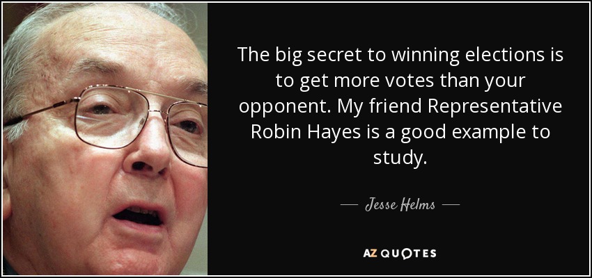 The big secret to winning elections is to get more votes than your opponent. My friend Representative Robin Hayes is a good example to study. - Jesse Helms