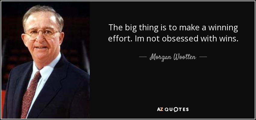 The big thing is to make a winning effort. Im not obsessed with wins. - Morgan Wootten