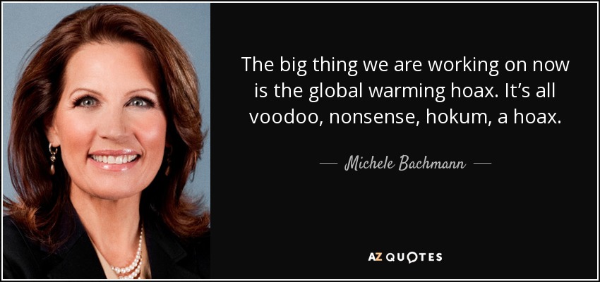 The big thing we are working on now is the global warming hoax. It’s all voodoo, nonsense, hokum, a hoax. - Michele Bachmann