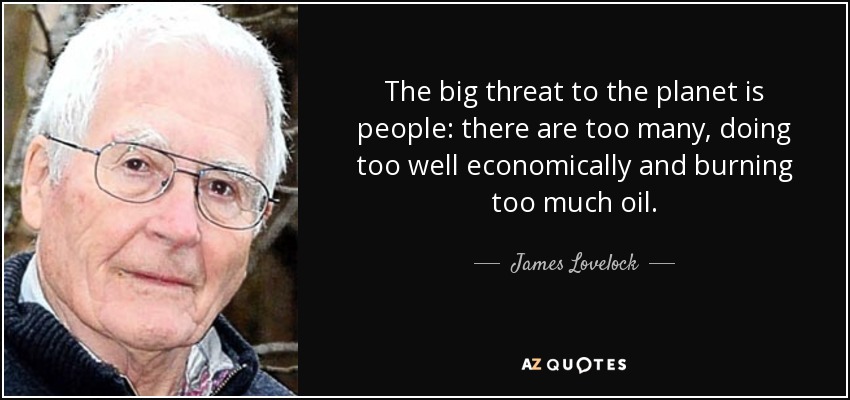 The big threat to the planet is people: there are too many, doing too well economically and burning too much oil. - James Lovelock