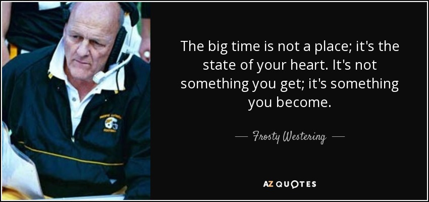 Frosty Westering quote: The big time is not a place; it's the state...
