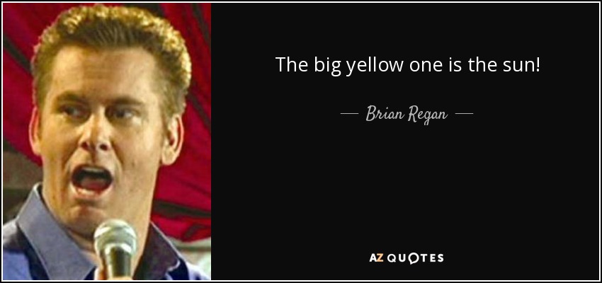 The big yellow one is the sun! - Brian Regan
