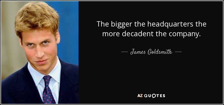 The bigger the headquarters the more decadent the company. - James Goldsmith