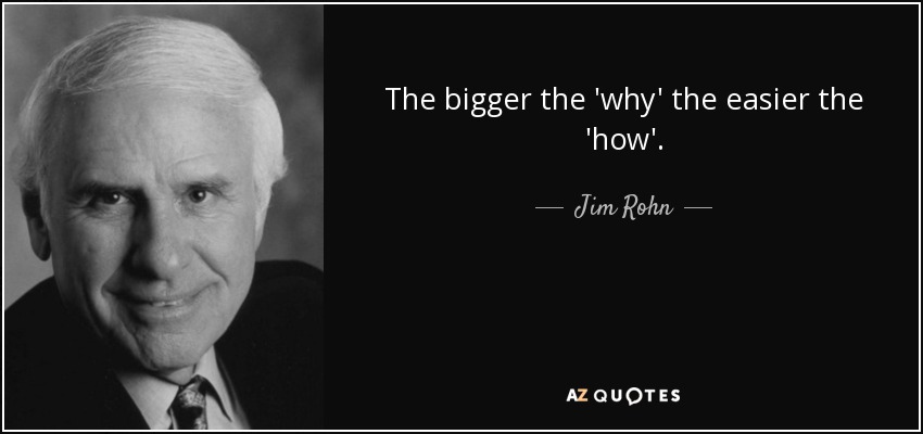 The bigger the 'why' the easier the 'how'. - Jim Rohn
