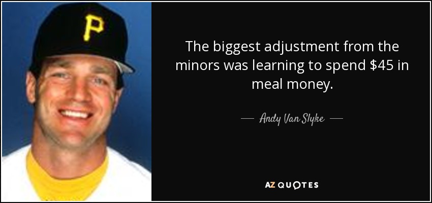 The biggest adjustment from the minors was learning to spend $45 in meal money. - Andy Van Slyke