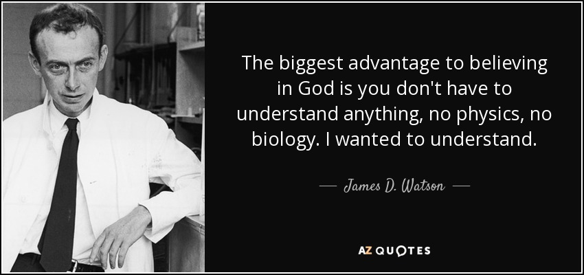 The biggest advantage to believing in God is you don't have to understand anything, no physics, no biology. I wanted to understand. - James D. Watson