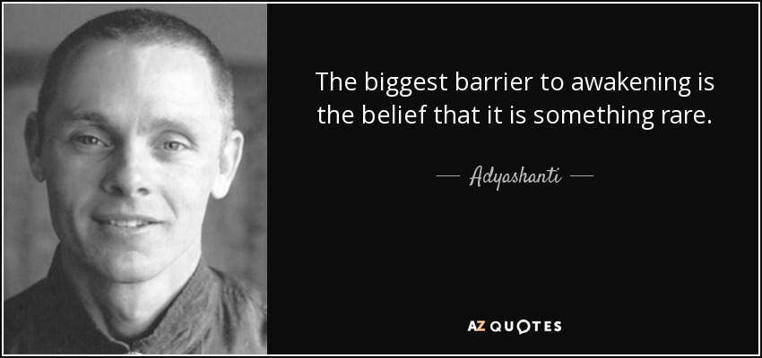 The biggest barrier to awakening is the belief that it is something rare. - Adyashanti