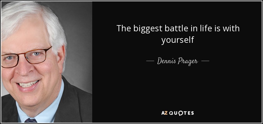 The biggest battle in life is with yourself - Dennis Prager