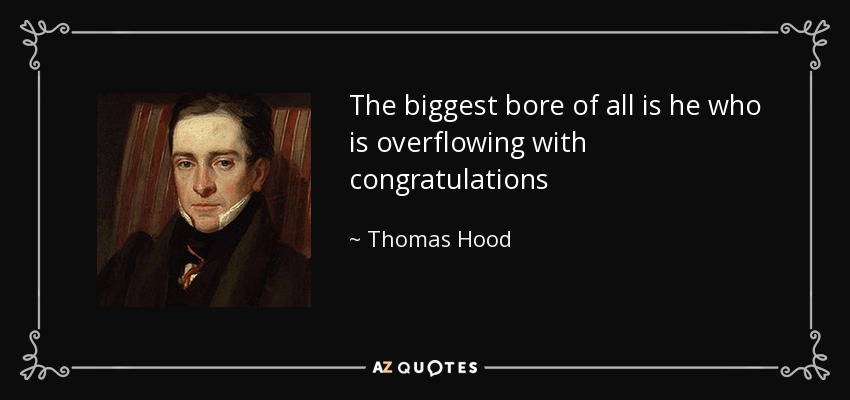 The biggest bore of all is he who is overflowing with congratulations - Thomas Hood